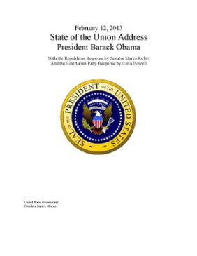 February 12, 2013 State of the Union Address President Barack Obama With the Republican Response by Senator Marco Rubio And the Libertarian Party Response by Carla Howell【電子書籍】[ United States Government President Barack Obama ]
