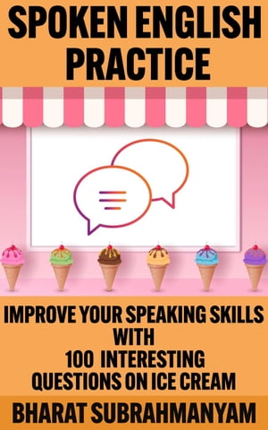 Spoken English Practice: Improve Your Speaking Skills With 100 Interesting Questions on Ice Cream Spoken English Practice, 1【電子書籍】 Bharat Subrahmanyam