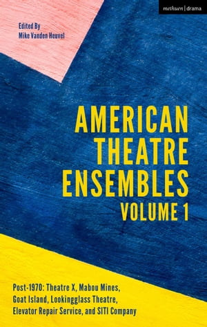 American Theatre Ensembles Volume 1 Post-1970: Theatre X, Mabou Mines, Goat Island, Lookingglass Theatre, Elevator Repair Service, and SITI Company【電子書籍】