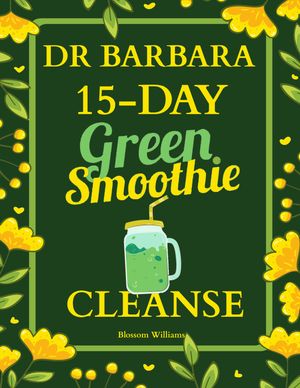 Dr. Barbara 15-Day Green Smoothie Cleanse Lose Up to 10 Pounds in 15 Days with Barbara O'Neill Inspired Green Smoothie Cleanse