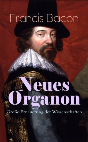 Neues Organon - Gro?e Erneuerung der Wissenschaften Hauptwerk der Philosophie: Neues Werkzeug der Kenntnisse - Erkenntniskritisches Konzept des Empirismus