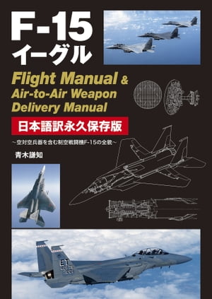 F-15イーグル Flight Manual ＆ Air-to-Air Weapon Delivery Manual 日本語訳永久保存版【電子書籍】[ 青木謙知 ]