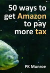 50 Ways to Get Amazon to Pay More Tax【電子書籍】[ PK Munroe ]