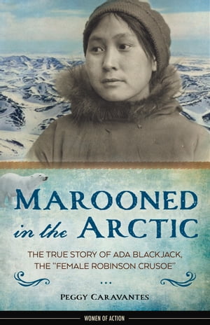 Marooned in the Arctic The True Story of Ada Blackjack, the Female Robinson Crusoe 【電子書籍】 Peggy Caravantes