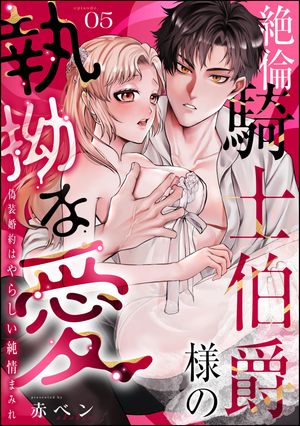 絶倫騎士伯爵様の執拗な愛 偽装婚約はやらしい純情まみれ（分冊版） 【第5話】