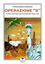 Operazione ≪S≫ Il piano dell 039 Italia per bombardare New York【電子書籍】 Francesco Dionigi