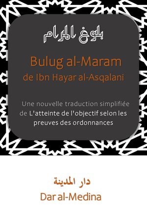 Bulug al-Maram de Ibn Hajar al-Asqalani Une nouvelle traduction simplifi?e de L'atteinte de l'objectif selon les preuves des ordonnances