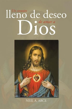 Un Coraz?n Lleno De Deseo De Amar a DiosŻҽҡ[ Neil A. Arce ]