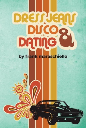 Dress Jeans, Disco and Dating A Memoir from the Confusing 70s【電子書籍】[ Frank Maraschiello ]