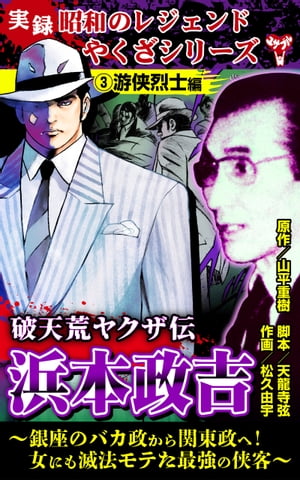 実録 昭和のレジェンドやくざシリーズ　破天荒ヤクザ伝　浜本政吉〜銀座のバカ政から関東政へ！女にも滅法モテた最強の侠客〜(3)游侠烈士編