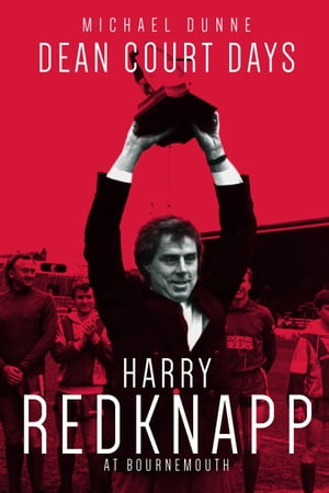 Dean Court Days Harry Redknapp s Reign at AFC Bournemouth【電子書籍】[ Michael Dunne ]