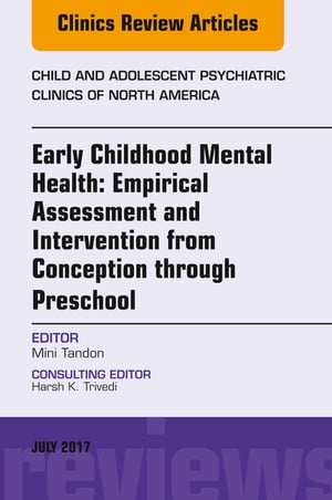 Early Childhood Mental Health: Empirical Assessment and Intervention from Conception through Preschool, An Issue of Child and Adolescent Psychiatric Clinics of North America, E-Book