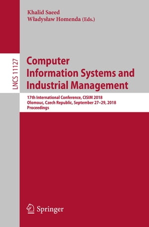 Computer Information Systems and Industrial Management 17th International Conference, CISIM 2018, Olomouc, Czech Republic, September 27-29, 2018, Proceedings【電子書籍】