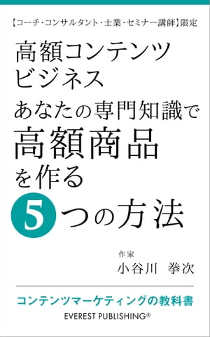 高額コンテンツビジネスーあなたの専門知識で高額商品を作る5つの方法【コーチ・コンサルタント・士業・セミナー講師】限定