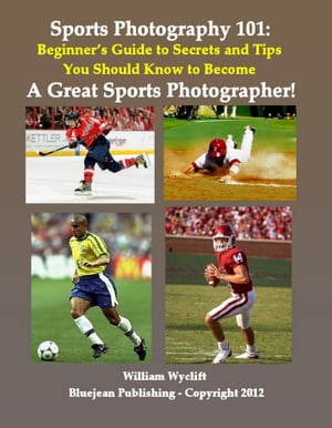 Sports Photography 101: Beginner’s Guide to Secrets and Tips You Should Know to Become a Great Sports Photographer!【電子書籍】[ William Wyclift ]