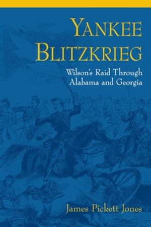 Yankee Blitzkrieg Wilson's Raid through Alabama and Georgia