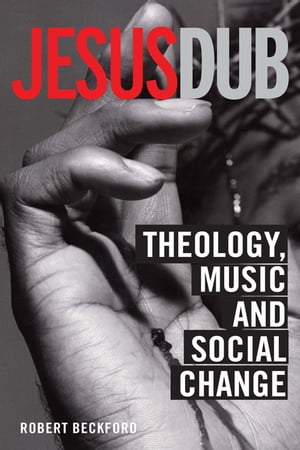 Jesus Dub Theology, Music and Social Change【電子書籍】[ Robert Beckford ]