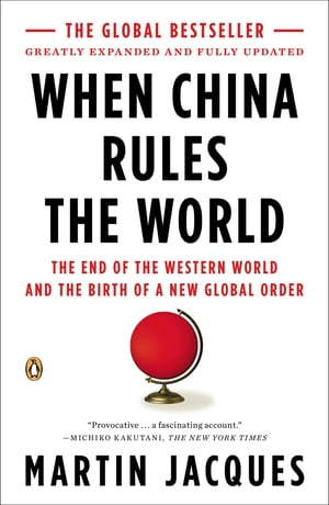When China Rules the World The End of the Western World and the Birth of a New Global Order: Second Edition【電子書籍】[ Martin Jacques ]