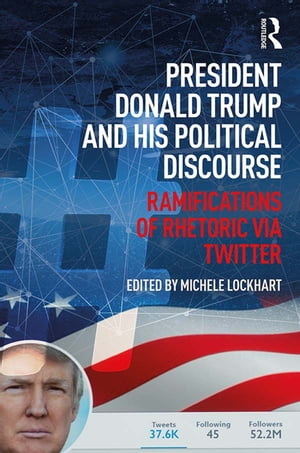 President Donald Trump and His Political Discourse Ramifications of Rhetoric via Twitter【電子書籍】[ Michele Lockhart ]