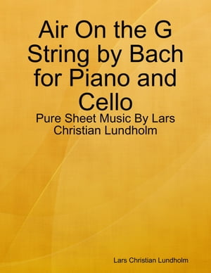 Air On the G String by Bach for Piano and Cello - Pure Sheet Music By Lars Christian Lundholm【電子書籍】[ Lars Christian Lundholm ]