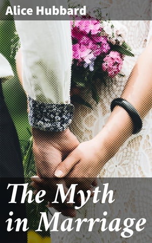 The Myth in Marriage【電子書籍】[ Alice Hu