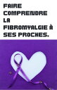 Faire comprendre la fibromyalgie ? ses proches