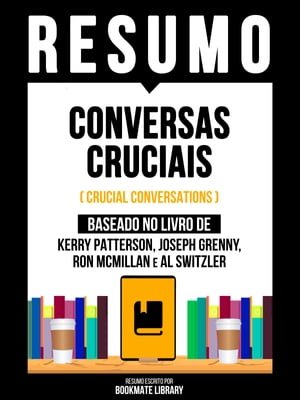 Resumo - Conversas Cruciais (Crucial Conversations) - Baseado No Livro De Kerry Patterson, Joseph Grenny, Ron Mcmillan E Al Switzler