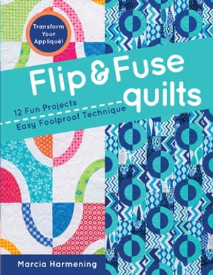 Flip & Fuse Quilts 12 Fun Projects - Easy Foolproof Technique - Transform Your Appliqu?!