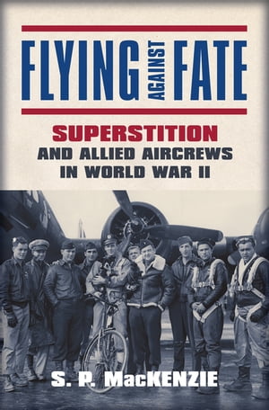 Flying against Fate Superstition and Allied Aircrews in World War IIŻҽҡ[ S. P. Mackenzie ]