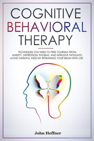 Cognitive Behavioral Therapy Techniques You Need to Free Yourself from Anxiety, Depression, Phobias, and Intrusive Thoughts. Avoid Harmful Meds by Retraining Your Brain with CBT.【電子書籍】[ John Hoffner ]