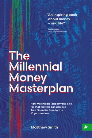 The Millennial Money Masterplan: How Millennials (And Anyone Else for That Matter) can Achieve True Financial Freedom in 10 Years or Less