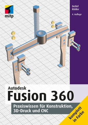 Autodesk Fusion 360 Praxiswissen f r Konstruktion, 3D-Druck und CNC【電子書籍】 Detlef Ridder