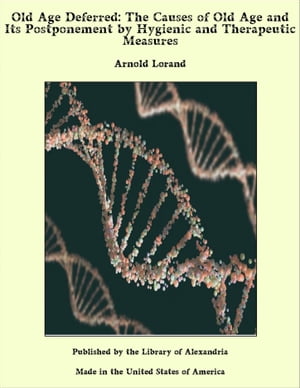 Old Age Deferred: The Causes of Old Age and Its Postponement by Hygienic and Therapeutic Measures【電子書籍】[ Arnold Lorand ]