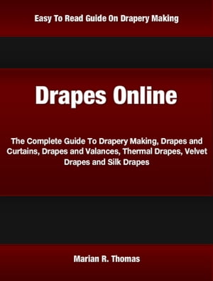 Drapes Online The Complete Guide To Drapery Making, Drapes and Curtains, Drapes and Valances, Thermal Drapes, Velvet Drapes and Silk Drapes【電子書籍】 Marian Thomas