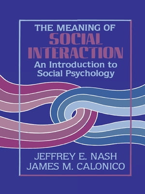 The Meaning of Social Interaction An Introduction to Social Psychology【電子書籍】 Jeffrey E. Nash