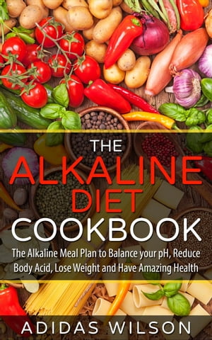 The Alkaline Diet CookBook: The Alkaline Meal Plan to Balance your pH, Reduce Body Acid, Lose Weight and Have Amazing Health【電子書籍】[ Adidas Wilson ]