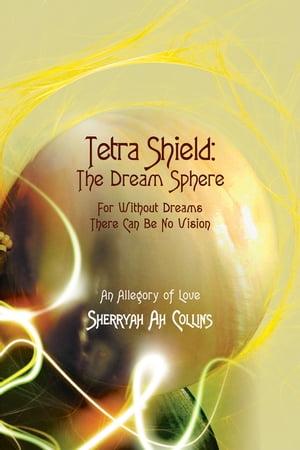 Tetra Shield: the Dream Sphere For Without Dreams There Can Be No Vision【電子書籍】[ Sherryah Ah Collins ]