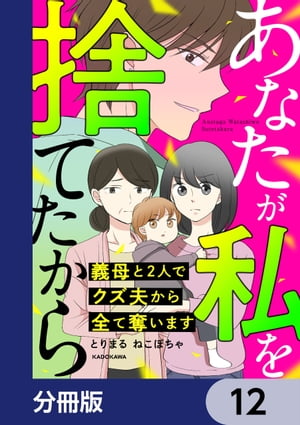 あなたが私を捨てたから 義母と2人でクズ夫から全て奪います【分冊版】　12