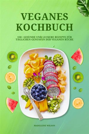 Veganes Kochbuch: 150+ gesunde und leckere Rezepte für täglichen Genuss in der veganen Küche