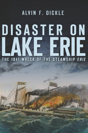 Disaster on Lake Erie The 1841 Wreck of the Steamship Erie【電子書籍】[ Alvin F. Oickle ]