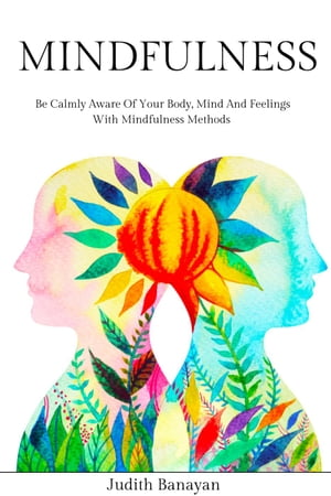Mindfulness: Be Calmly Aware of Your Body, Mind and Feelings with Mindfulness Methods