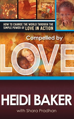 Compelled By Love How to Change the World Through the Simple Power of Love in Action【電子書籍】[ Heidi Baker ]