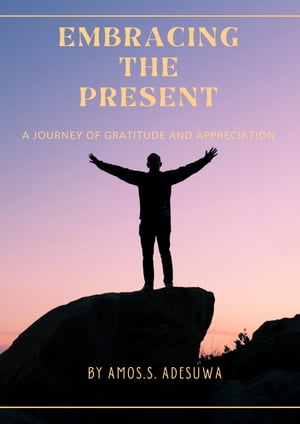 Embracing the present A Journey of Gratitude and Appreciation【電子書籍】[ Amos.S.Ades...