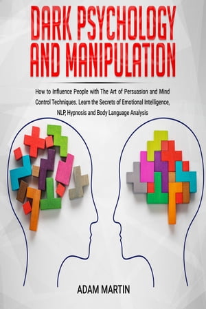 Dark Psychology and Manipulation How to Influence People with The Art of Persuasion and Mind Control Techniques. Learn the Sec..