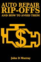 Auto Repair Rip-offs And How To Avoid Them【電子書籍】 John D. Murray