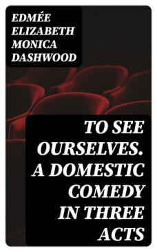 To See Ourselves. A Domestic Comedy in Three Acts【電子書籍】[ Edm?e Elizabeth Monica Dashwood ]