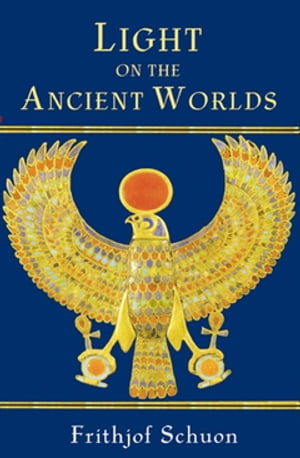 Light on the Ancient Worlds A New Translation with Selected Letters【電子書籍】 Frithjof Schuon