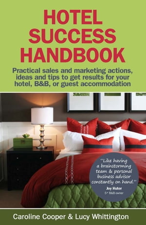 Hotel Success Handbook - Practical Sales And Marketing Ideas Actions And Tips To Get Results For Your Small Hotel B B Or Guest Accommodation【電子書籍】 Lucy Whittington Caroline Cooper