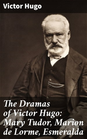 The Dramas of Victor Hugo: Mary Tudor, Marion de Lorme, Esmeralda