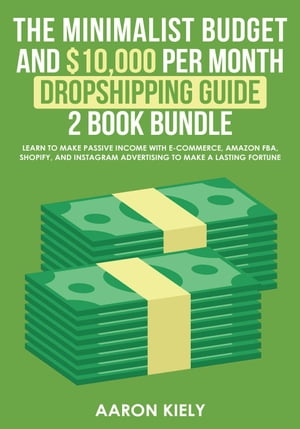 The Minimalist Budget and 10,000 per Month Dropshipping Guide 2 Book Bundle: Learn to make Passive Income with E-commerce, Amazon FBA, Shopify, and Instagram Advertising to make a Lasting Fortune【電子書籍】 Aaron Kiely
